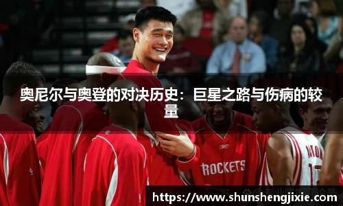 奥尼尔与奥登的对决历史：巨星之路与伤病的较量