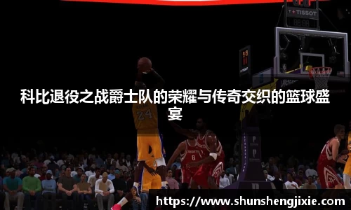 科比退役之战爵士队的荣耀与传奇交织的篮球盛宴