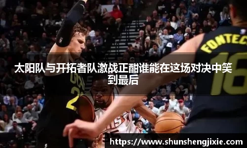 太阳队与开拓者队激战正酣谁能在这场对决中笑到最后