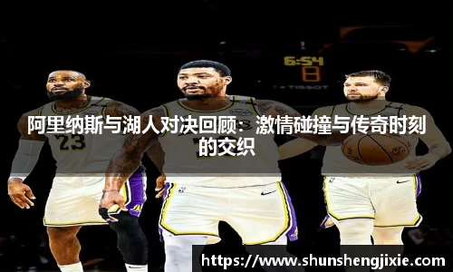 阿里纳斯与湖人对决回顾：激情碰撞与传奇时刻的交织